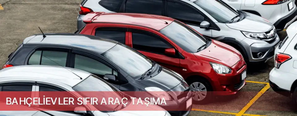 Bahçelievler İlçemi Sıfır Araç Taşıma